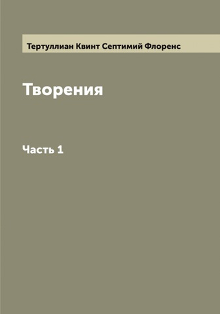 Творения. Часть 1 | Тертуллиан Квинт Септимий Флоренс