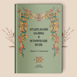 Архангельские былины и исторические песни. Собранные А.Д. Григорьевым в 3-х томах. 2021 г.