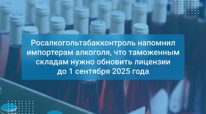 Росалкогольтабакконтроль напомнил импортерам алкоголя, что таможенным складам нужно обновить лицензии до 1 сентября 2025 года