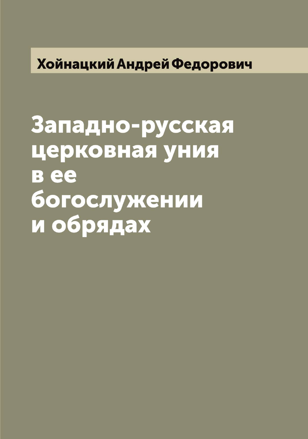 Западно-русская церковная уния в ее богослужении и обрядах | Хойнацкий Андрей Федорович