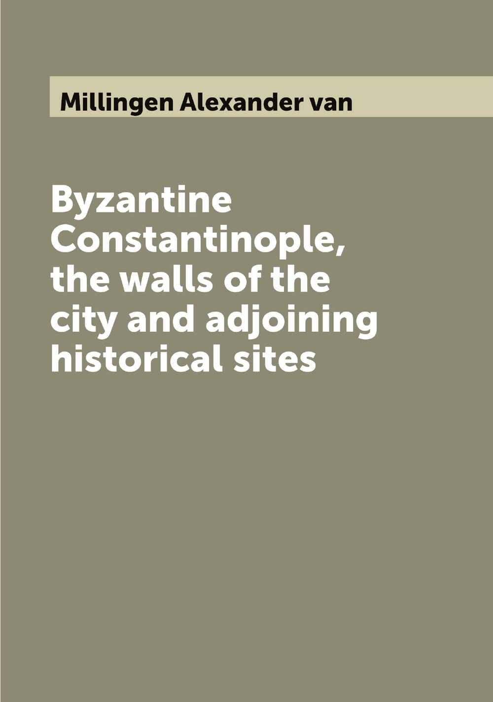 Byzantine Constantinople, the walls of the city and adjoining historical sites | Millingen Alexander van