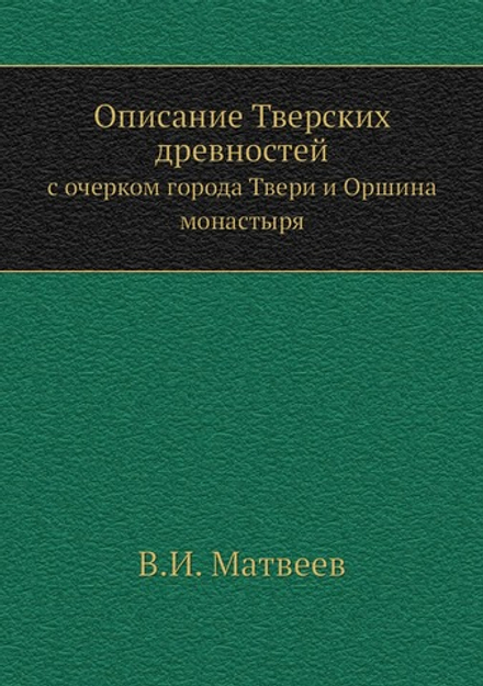 Описание Тверских древностей. с очерком города Твери и Оршина монастыря | В.И. Матвеев