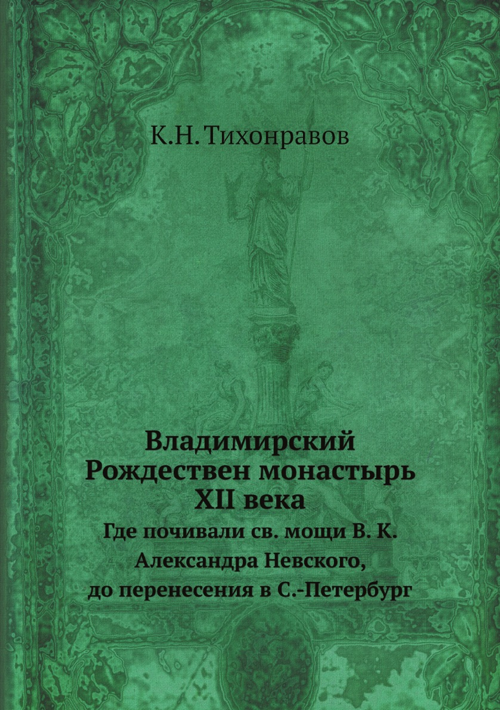 Владимирский Рождествен монастырь XII века. Где почивали св. мощи В. К. Александра Невского, до перенесения в С.-Петербург | К.Н. Тихонравов