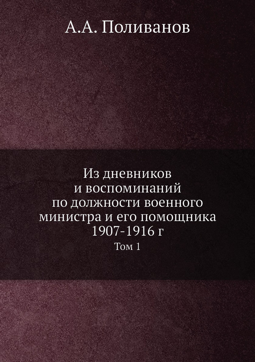 Из дневников и воспоминаний по должности военного министра и его помощника 1907-1916 г.. Том 1 | А.А. Поливанов