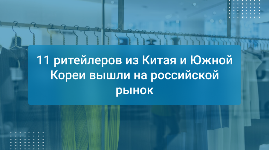 11 ритейлеров из Китая и Южной Кореи вышли на российской рынок