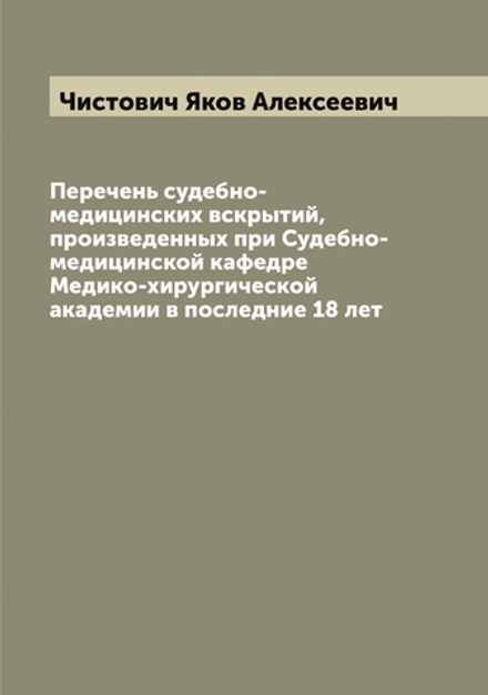 Перечень судебно-медицинских вскрытий, произведенных при Судебно-медицинской кафедре Медико-хирургической академии в последние 18 лет | Чистович Яков Алексеевич