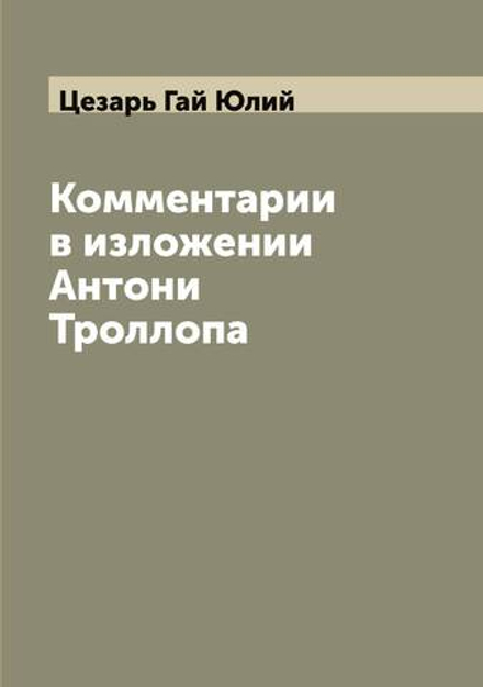 Комментарии в изложении Антони Троллопа | Цезарь Гай Юлий