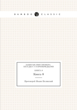 Записки миссионера: беседы с старообрядцами. Книга 8 | И. Полянский