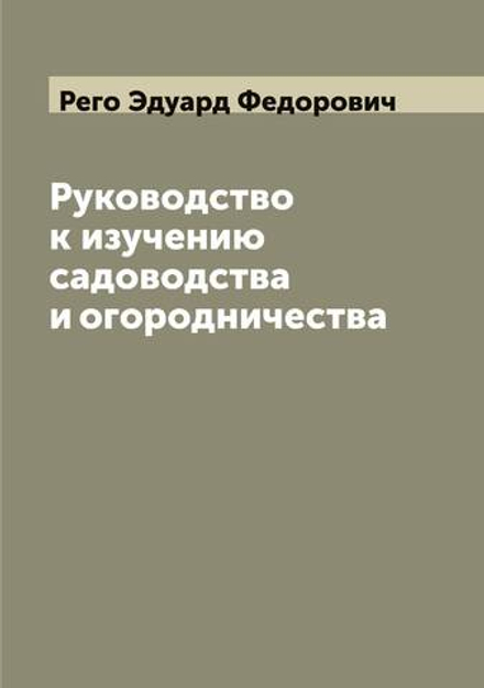 Руководство к изучению садоводства и огородничества | Рего Эдуард Федорович
