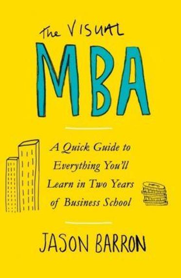 The Visual MBA : A Quick Guide to Everything You&#39;ll Learn in Two Years of Business School