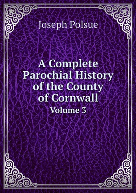 A Complete Parochial History of the County of Cornwall. Volume 3 | Joseph Polsue