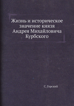 Жизнь и историческое значение князя Андрея Михайловича Курбского | С. Горский