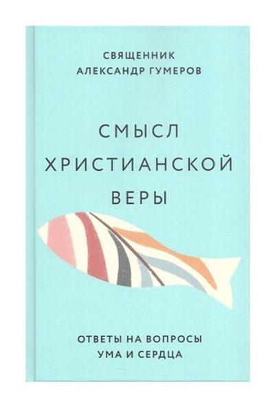 Смысл христианской веры. Ответы на вопросы ума и сердца. Священник Александр Гумеров + диск