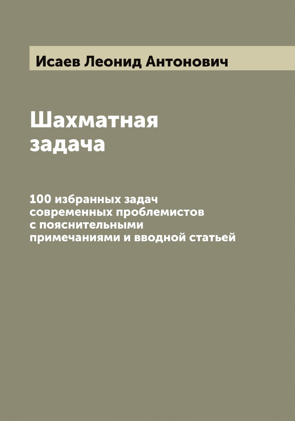 Шахматная задача. 100 избранных задач современных проблемистов с пояснительными примечаниями и вводной статьей | Исаев Леонид Антонович