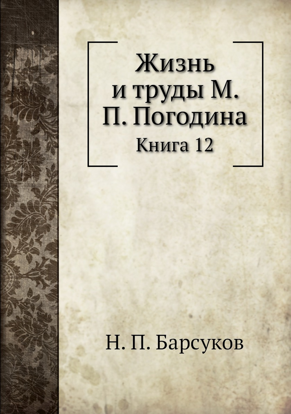 Жизнь и труды М. П. Погодина. Книга 12 | Н. П. Барсуков