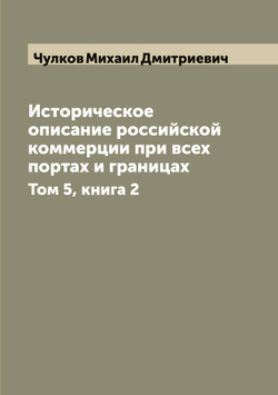 Историческое описание российской коммерции при всех портах и границах. Том 5, книга 2 | Чулков Михаил Дмитриевич