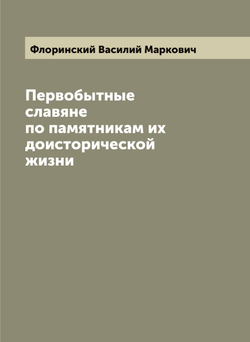 Первобытные славяне по памятникам их доисторической жизни | Флоринский Василий Маркович