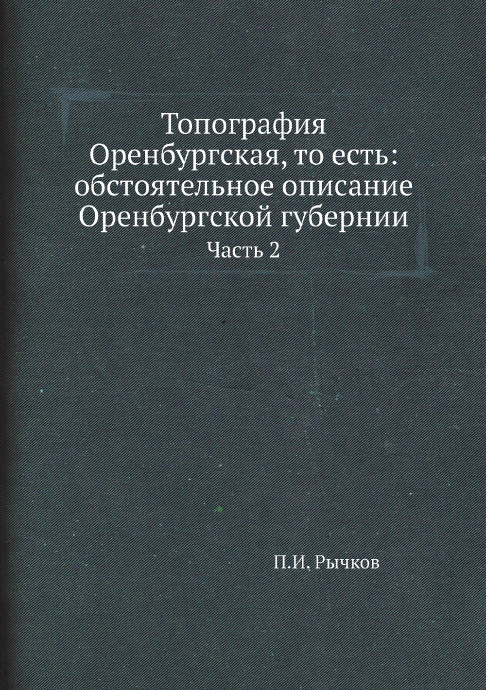 Топография Оренбургская, то есть: обстоятельное описание Оренбургской губернии. Часть 2 | П.И. Рычков
