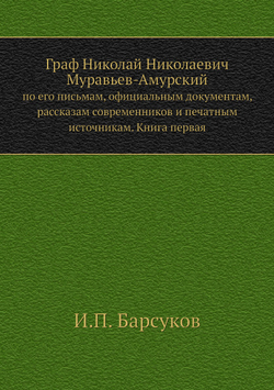 Граф Николай Николаевич Муравьев-Амурский. по его письмам, официальным документам, рассказам современников и печатным источникам. Книга первая | И.П. Барсуков