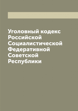 Уголовный кодекс Российской Социалистической Федеративной Советской Республики | Нет автора