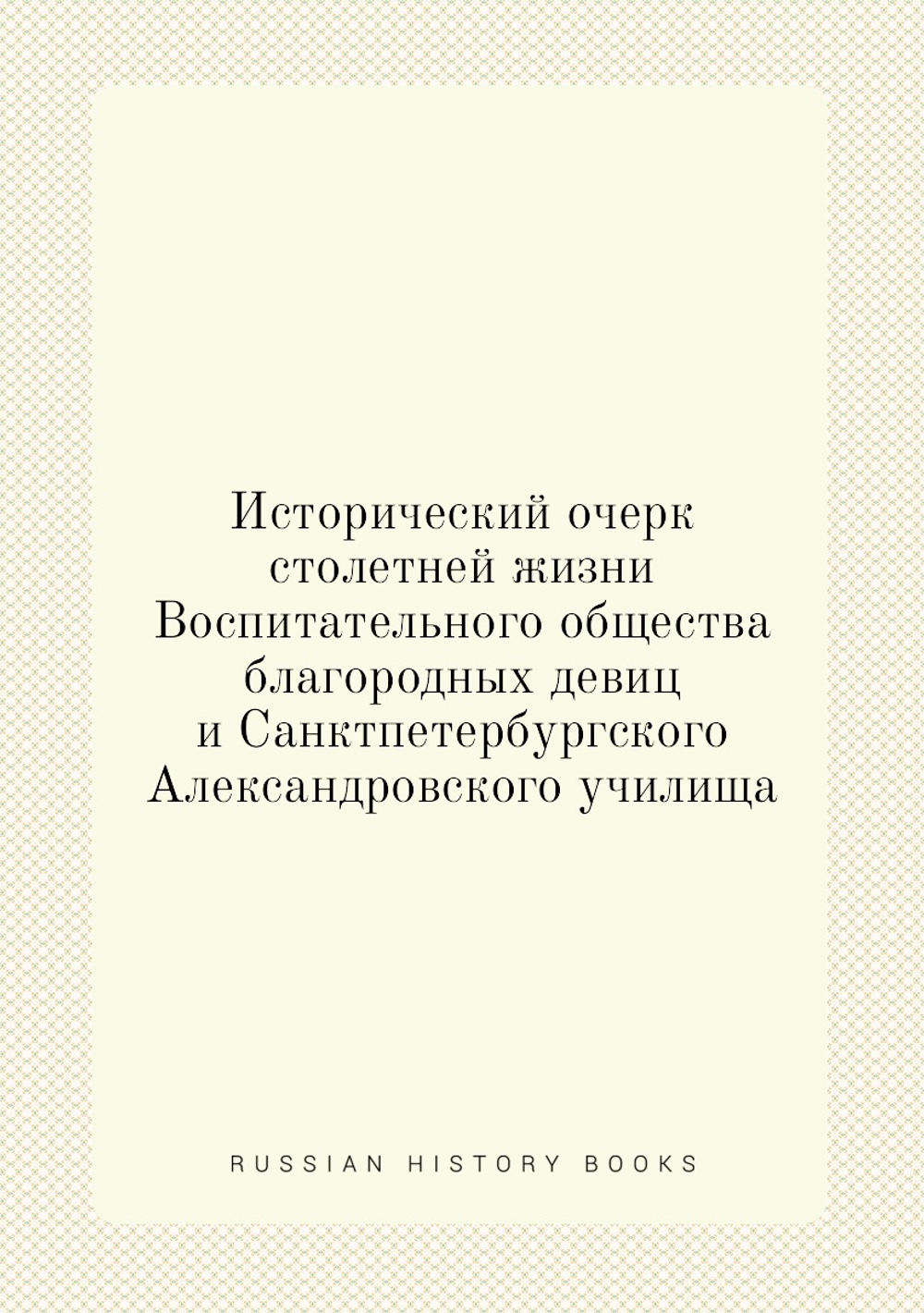 Исторический очерк столетней жизни Воспитательного общества благородных девиц и Санктпетербургского Александровского училища | В.И. Лядов
