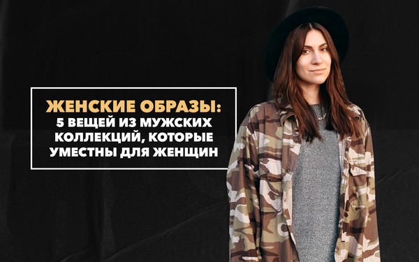 5 стильных вещей из мужских коллекций, которые уместны для женских образов