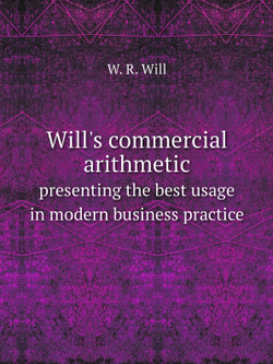 Will's commercial arithmetic. presenting the best usage in modern business practice | W. R. Will