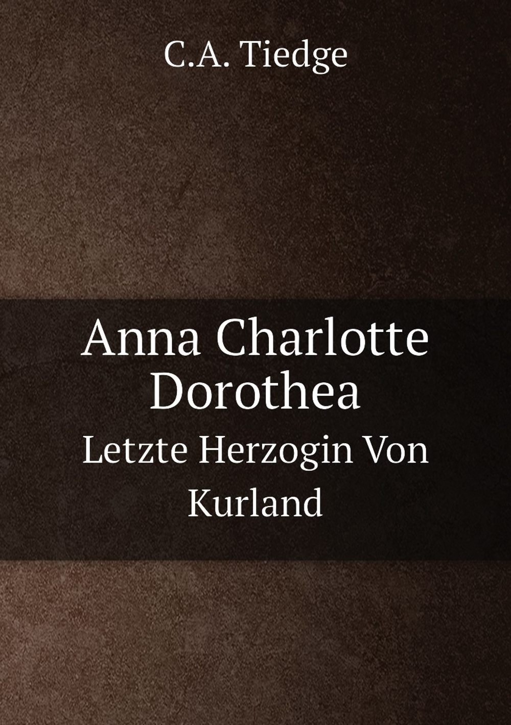 Anna Charlotte Dorothea. Letzte Herzogin Von Kurland | C.A. Tiedge