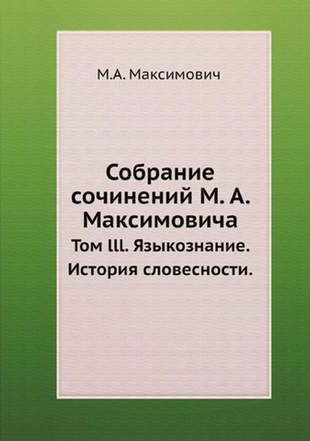 Собрание сочинений М. А. Максимовича. Том lll. Языкознание. История словесности. | М.А. Максимович