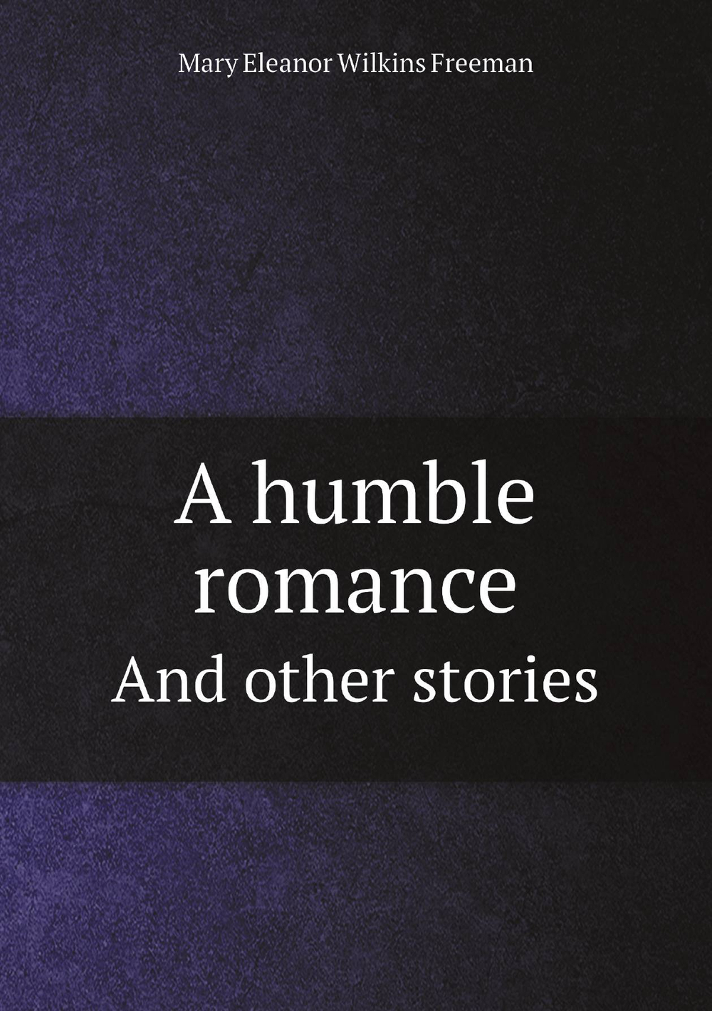A humble romance. And other stories | Mary Eleanor Wilkins Freeman