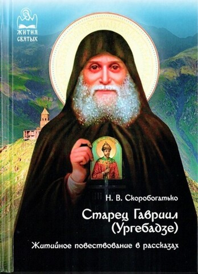 Старец Гавриил (Ургебадзе). Житийное повествование в рассказах.  Н. Скоробогатько