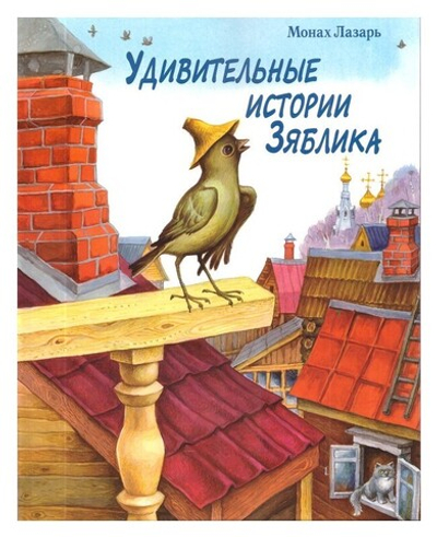 Удивительные истории зяблика, маленькой птички, вестницы весеннего тепла, и его друзей из деревни Палики, что на реке Жиздре. Монах Лазарь (Афанасьев)