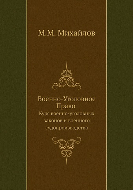 Военно-Уголовное Право. Курс военно-уголовных законов и военного судопроизводства | М.М. Михайлов