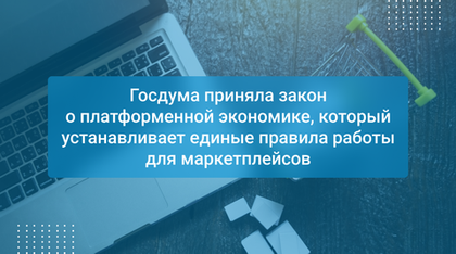 Госдума приняла закон о платформенной экономике, который устанавливает единые правила работы для маркетплейсов