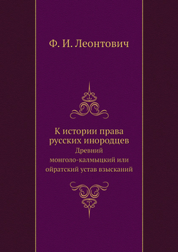 К истории права русских инородцев. Древний монголо-калмыцкий или ойратский устав взысканий | Ф. И. Леонтович