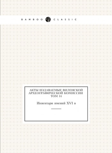 Акты издаваемые Виленской археографической комиссии Том 14. Инвентари имений XVI в | Нет автора