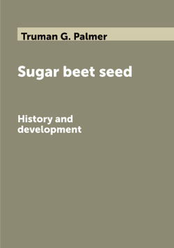 Sugar beet seed. History and development | Truman G. Palmer