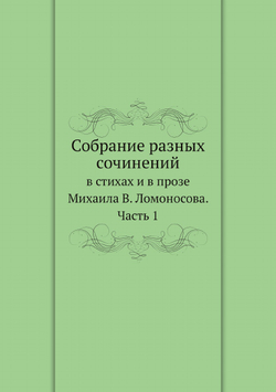 Собрание разных сочинений. в стихах и в прозе Михаила В. Ломоносова. Часть 1 | М. В. Ломоносов