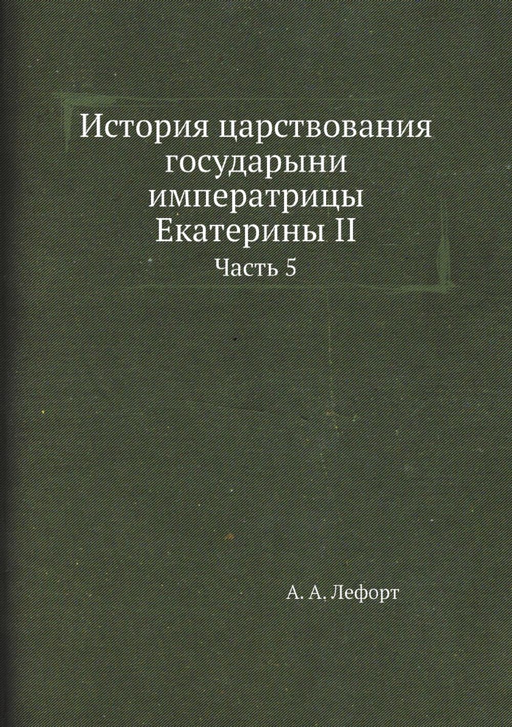 История царствования государыни императрицы Екатерины II. Часть 5 | А. А. Лефорт
