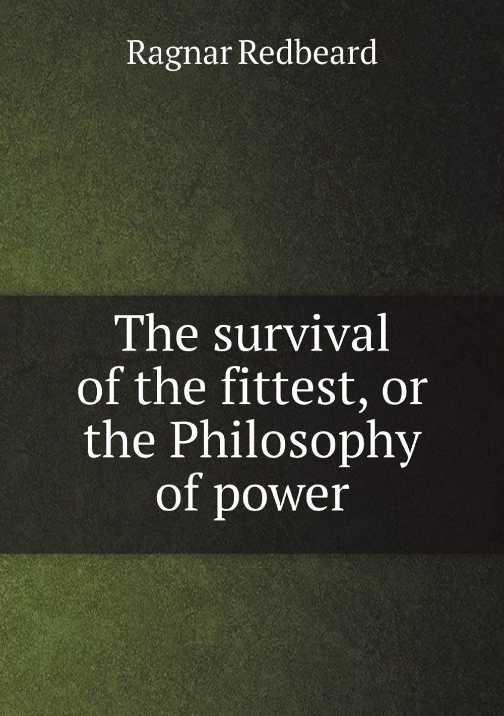 The survival of the fittest, or the Philosophy of power | Ragnar Redbeard