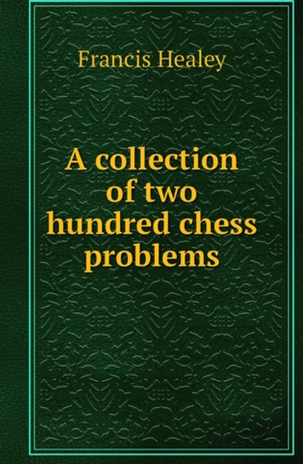 A collection of two hundred chess problems | Francis Healey