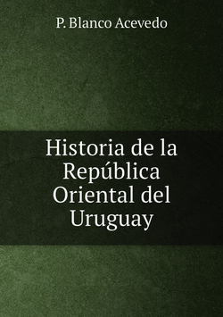 Historia de la República Oriental del Uruguay | P. Blanco Acevedo
