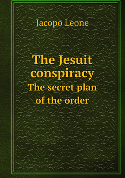 The Jesuit conspiracy. The secret plan of the order | Jacopo Leone