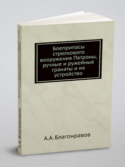 Боеприпасы стрелкового вооружения Патроны, ручные и ружейные гранаты и их устройство | А.А. Благонравов