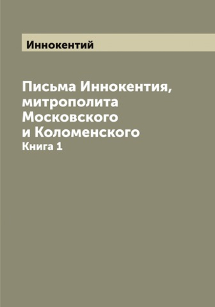 Письма Иннокентия, митрополита Московского и Коломенского. Книга 1 | Иннокентий