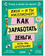 Этому в школе не научат! Вжух, и ты миллионер! Как заработать деньги, если ты школьник
