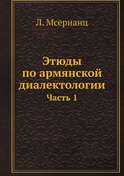 Этюды по армянской диалектологии. Часть 1 | Л. Мсерианц