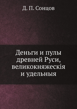 Деньги и пулы древней Руси, великокняжескія и удельныя | Д. П. Сонцов