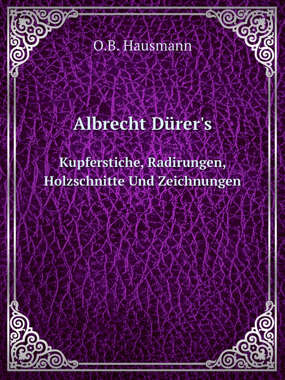 Albrecht Dürer's. Kupferstiche, Radirungen, Holzschnitte Und Zeichnungen | O.B. Hausmann