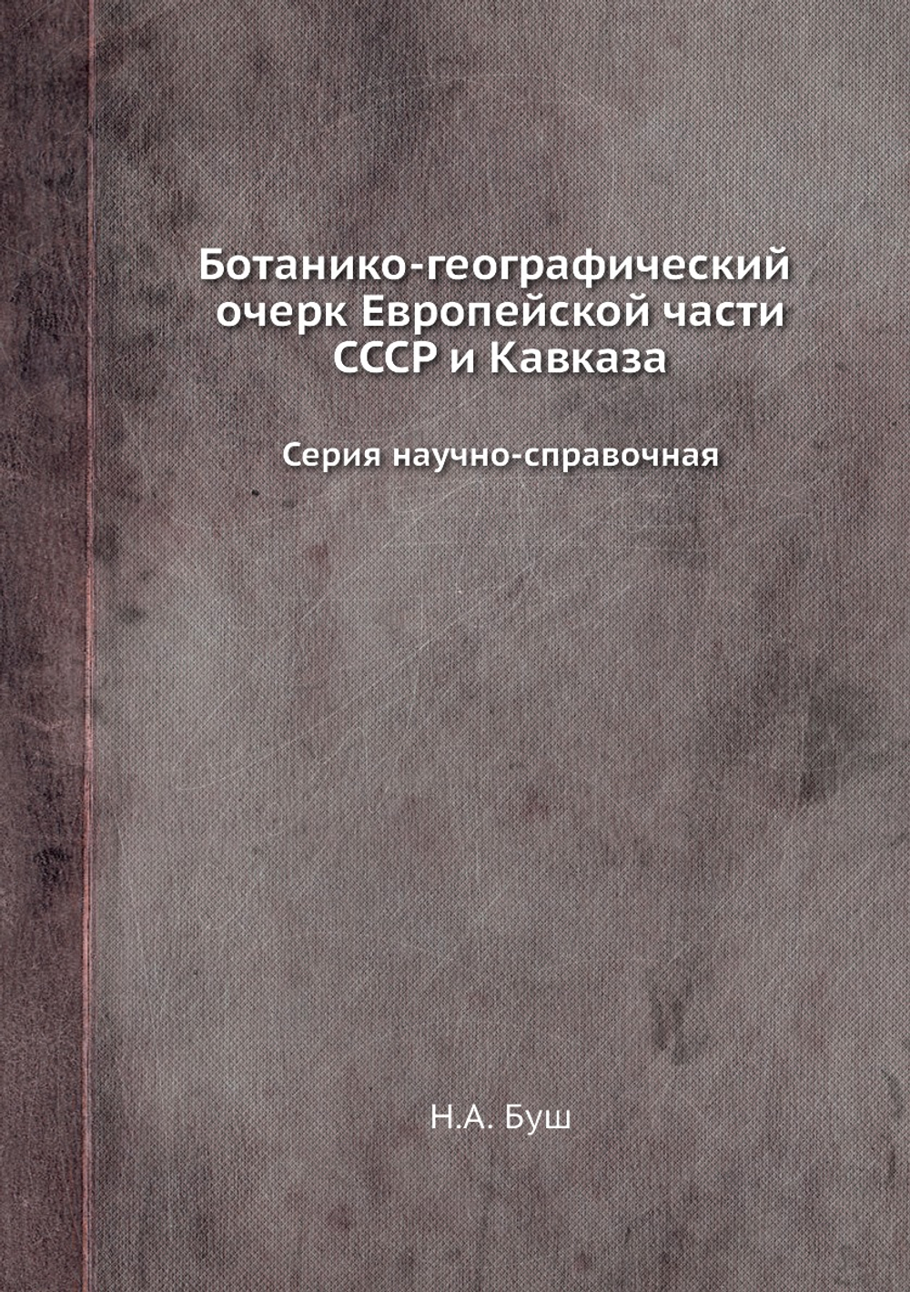 Ботанико-географический очерк Европейской части СССР и Кавказа. Серия научно-справочная. | Н.А. Буш
